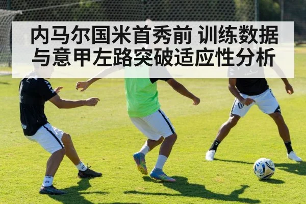 内马尔国米首秀前 训练数据与意甲左路突破适应性分析 | aitiyu