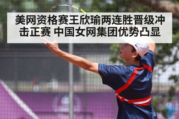 美网资格赛王欣瑜两连胜晋级冲击正赛 中国女网集团优势凸显