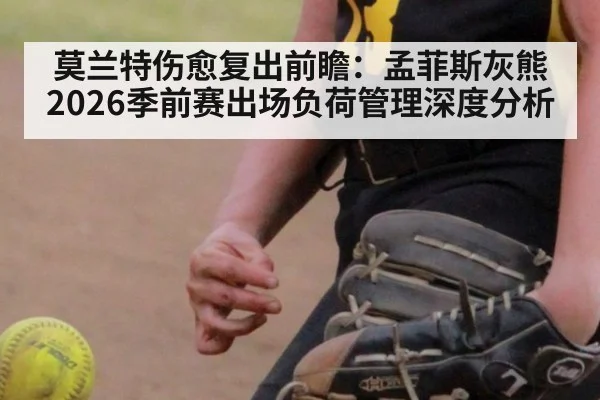 莫兰特伤愈复出前瞻：孟菲斯灰熊2026季前赛出场负荷管理深度分析（aitiyu）