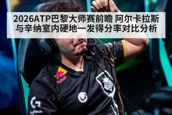 2026ATP巴黎大师赛前瞻 阿尔卡拉斯与辛纳室内硬地一发得分率对比分析（aitiyu）